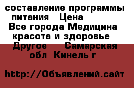 составление программы питания › Цена ­ 2 500 - Все города Медицина, красота и здоровье » Другое   . Самарская обл.,Кинель г.